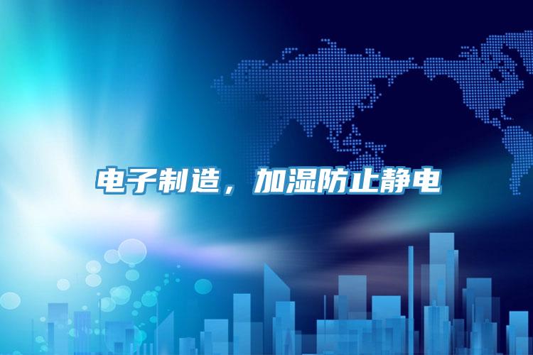電子製造，加濕防止靜電