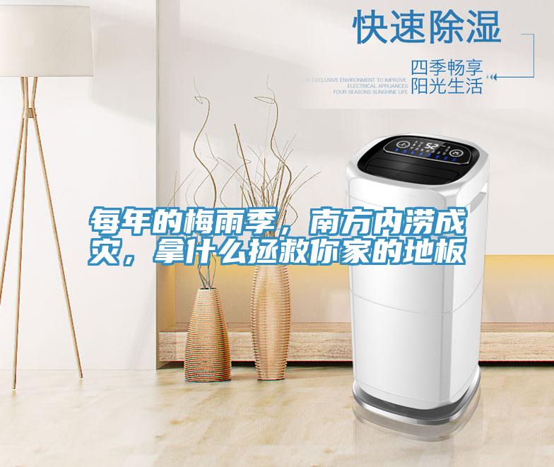 每年的梅雨季，南方內澇成災，拿什麽拯救你家的地板