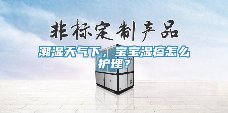 潮濕天氣下，寶寶濕疹怎麽護理？