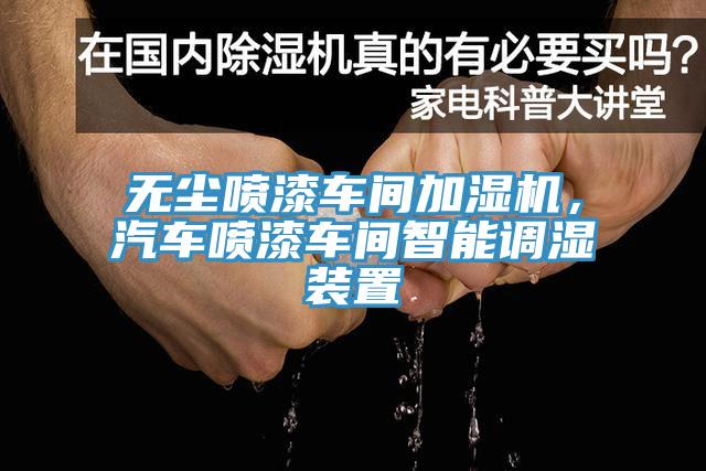 無塵噴漆車間加濕機，汽車噴漆車間智能調濕裝置