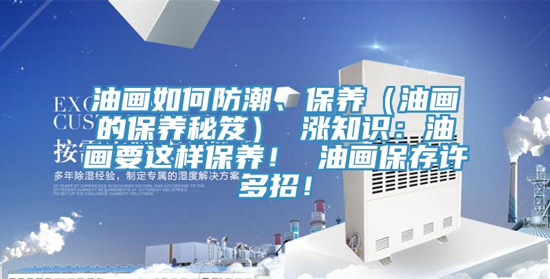 油畫如何防潮、保養（油畫的保養秘笈） 漲知識：油畫要這樣保養！ 油畫保存許多招！