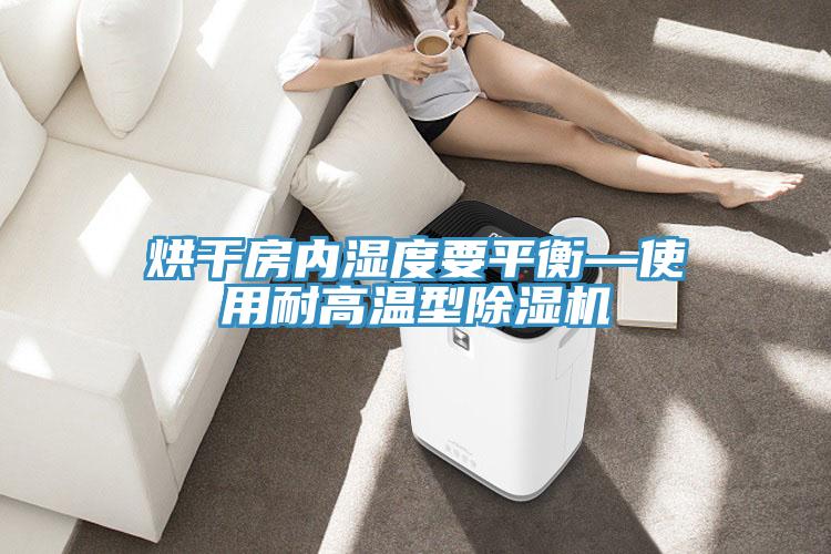 烘幹房內濕度要平衡—使用耐高溫型小黄片软件免费下载