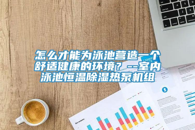 怎麽才能為泳池營造一個舒適健康的環境？--室內泳池恒溫除濕熱泵機組