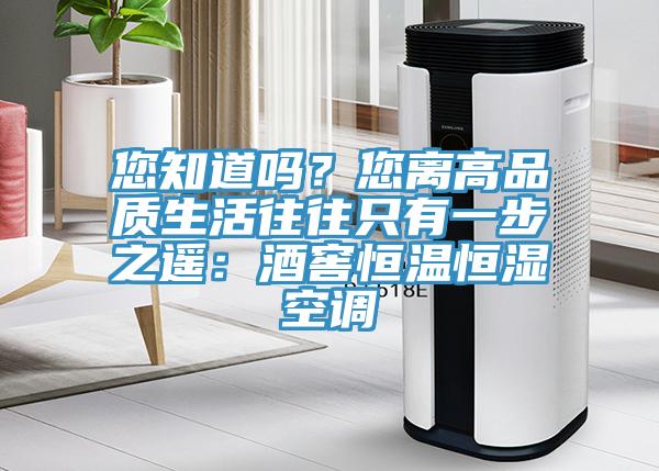 您知道嗎？您離高品質生活往往隻有一步之遙：酒窖恒溫恒濕空調