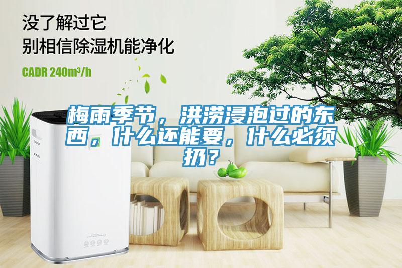 梅雨季節，洪澇浸泡過的東西，什麽還能要，什麽必須扔？