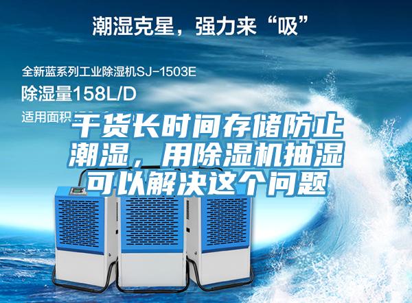 幹貨長時間存儲防止潮濕，用小黄片软件免费下载抽濕可以解決這個問題