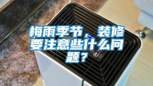 梅雨季節，裝修要注意些什麽問題？