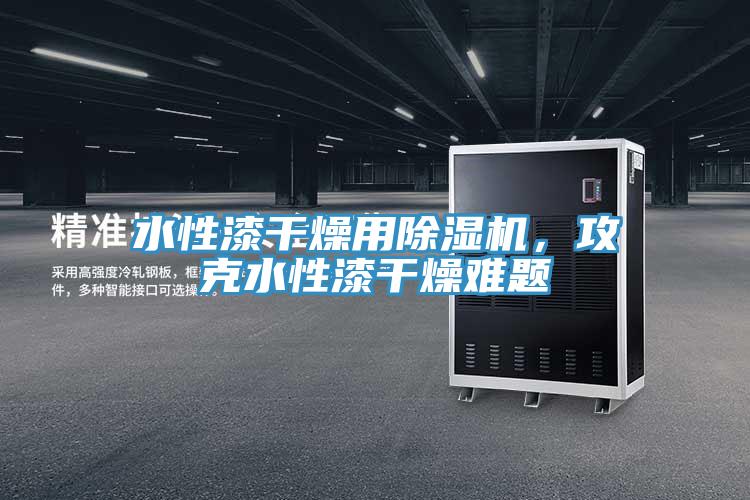 水性漆幹燥用小黄片软件免费下载，攻克水性漆幹燥難題