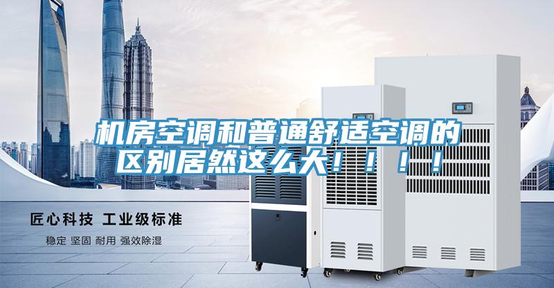 機房空調和普通舒適空調的區別居然這麽大！！！！