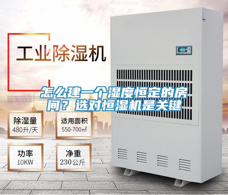 怎麽建一個濕度恒定的房間？選對恒濕機是關鍵