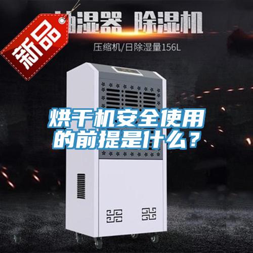 烘幹機安全使用的前提是什麽？