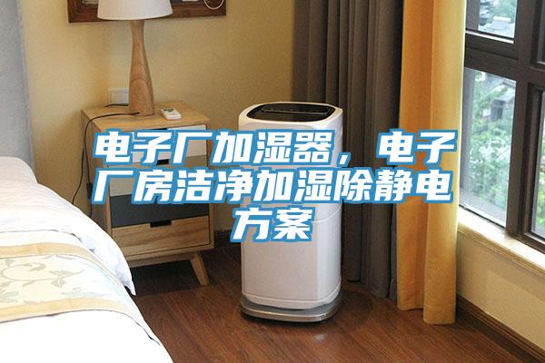 電子廠加濕器，電子廠房潔淨加濕除靜電方案