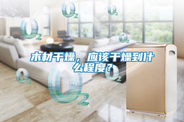 木材幹燥，應該幹燥到什麽程度？