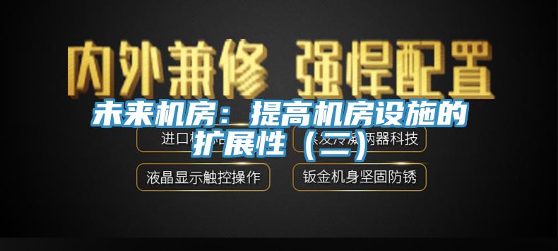 未來機房：提高機房設施的擴展性（二）