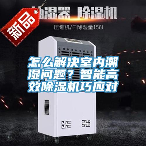 怎麽解決室內潮濕問題？智能高效小黄片软件免费下载巧應對