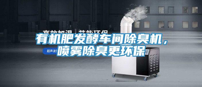 有機肥發酵車間除臭機，噴霧除臭更環保