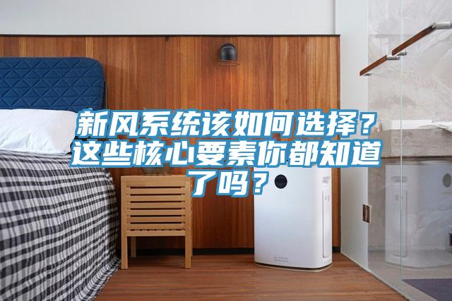 新風係統該如何選擇？這些核心要素你都知道了嗎？