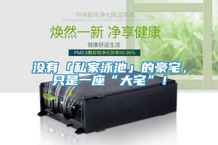 沒有「私家泳池」的豪宅，隻是一座“大宅”！