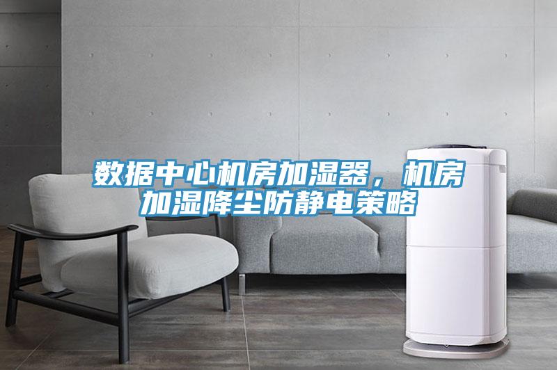 數據中心機房加濕器，機房加濕降塵防靜電策略