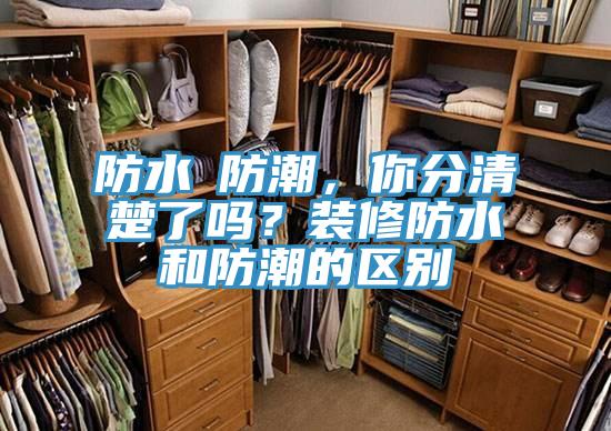 防水≠防潮，你分清楚了嗎？裝修防水和防潮的區別