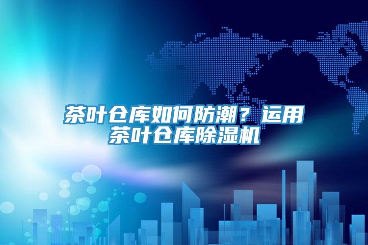 茶葉倉庫如何防潮？運用茶葉倉庫小黄片软件免费下载