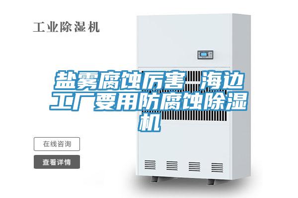 鹽霧腐蝕厲害 海邊工廠要用防腐蝕小黄片软件免费下载