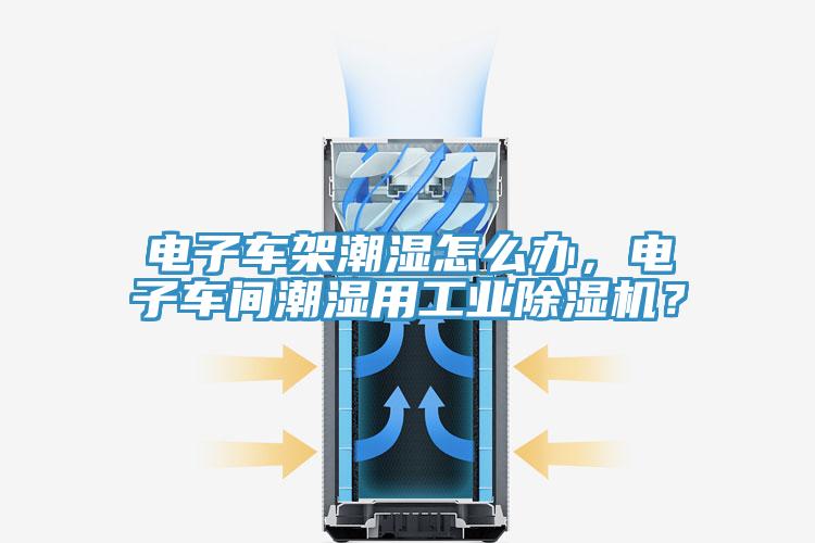 電子車架潮濕怎麽辦，電子車間潮濕用工業小黄片软件免费下载？
