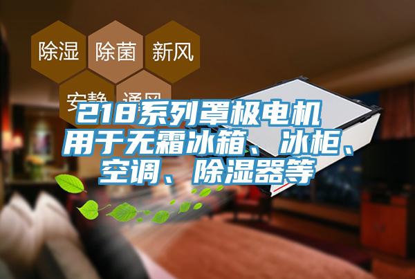 218係列罩極電機 用於無霜冰箱、冰櫃、空調、除濕器等