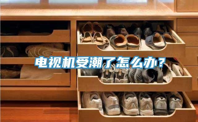 電視機受潮了怎麽辦？
