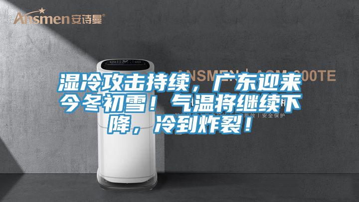 濕冷攻擊持續，廣東迎來今冬初雪！氣溫將繼續下降，冷到炸裂！