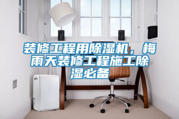 裝修工程用小黄片软件免费下载，梅雨天裝修工程施工除濕必備