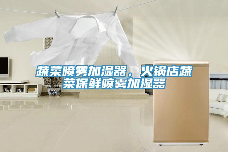 蔬菜噴霧加濕器，火鍋店蔬菜保鮮噴霧加濕器