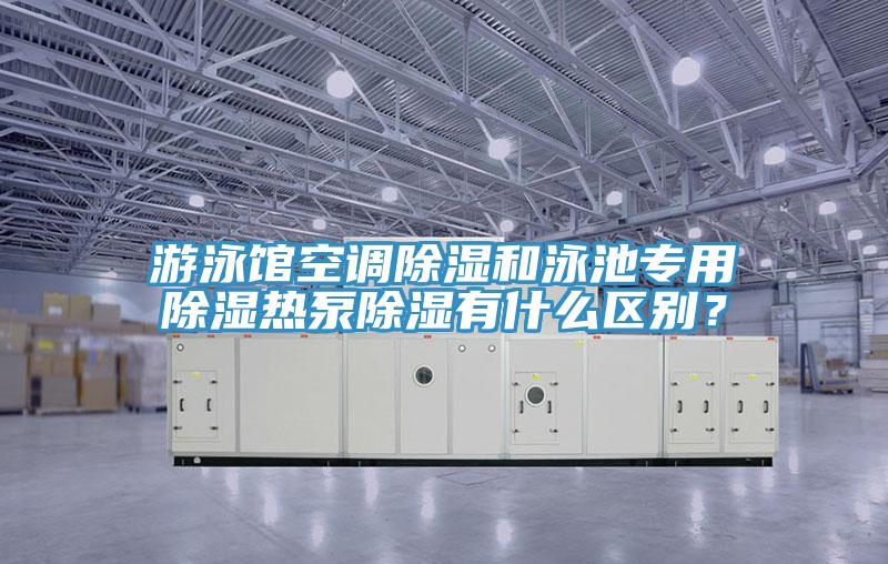 遊泳館空調除濕和泳池專用除濕熱泵除濕有什麽區別？