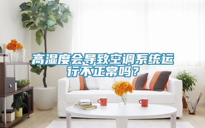 高濕度會導致空調係統運行不正常嗎？