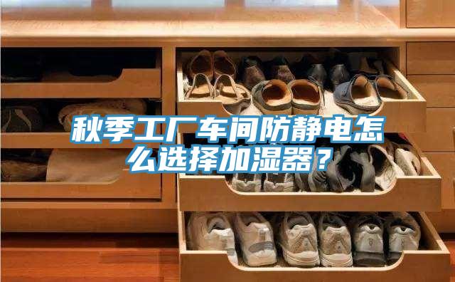 秋季工廠車間防靜電怎麽選擇加濕器？