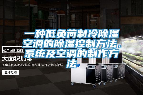 一種低負荷製冷除濕空調的除濕控製方法、係統及空調的製作方法