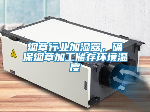 煙草行業加濕器，確保煙草加工儲存環境濕度