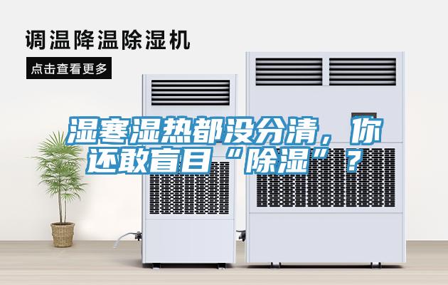 濕寒濕熱都沒分清，你還敢盲目“除濕”？