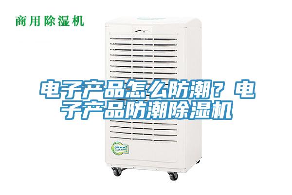電子產品怎麽防潮？電子產品防潮小黄片软件免费下载