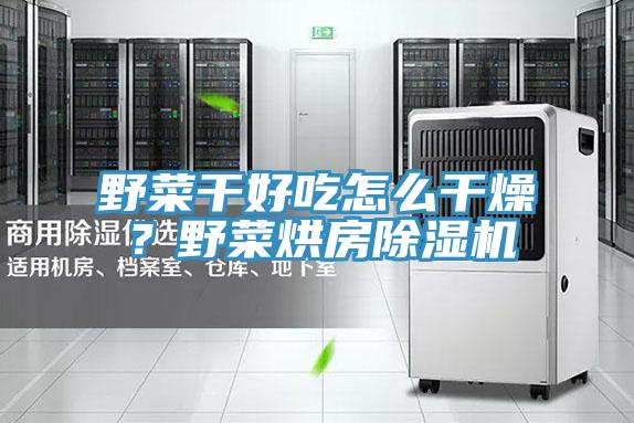 野菜幹好吃怎麽幹燥？野菜烘房小黄片软件免费下载