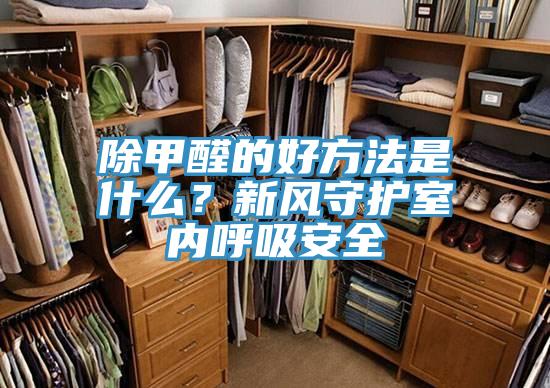 除甲醛的好方法是什麽？新風守護室內呼吸安全