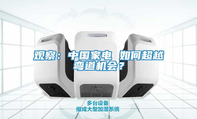 觀察：中國家電 如何超越彎道機會？