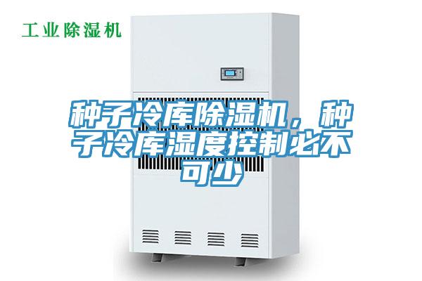 種子冷庫小黄片软件免费下载，種子冷庫濕度控製必不可少