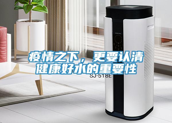 疫情之下，更要認清健康好水的重要性