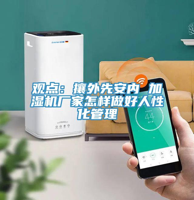 觀點：攘外先安內 加濕機廠家怎樣做好人性化管理