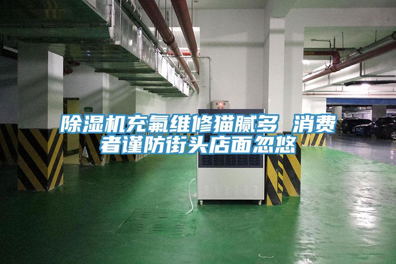 小黄片软件免费下载充氟維修貓膩多 消費者謹防街頭店麵忽悠