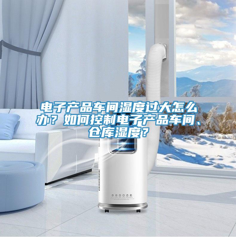 電子產品車間濕度過大怎麽辦？如何控製電子產品車間、倉庫濕度？