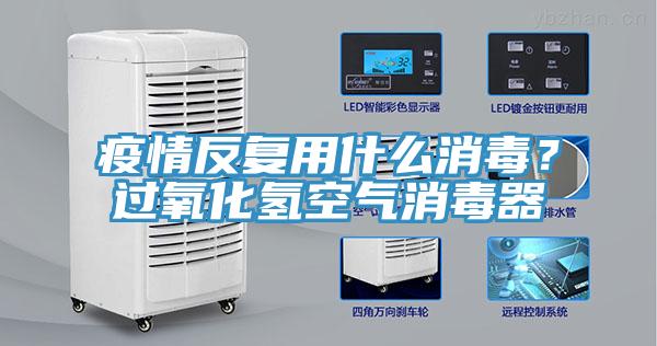 疫情反複用什麽消毒？過氧化氫空氣消毒器