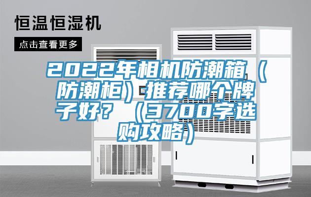 2022年相機防潮箱（防潮櫃）推薦哪個牌子好？（3700字選購攻略）