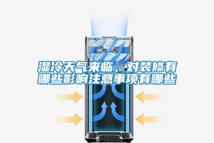 濕冷天氣來臨，對裝修有哪些影響注意事項有哪些